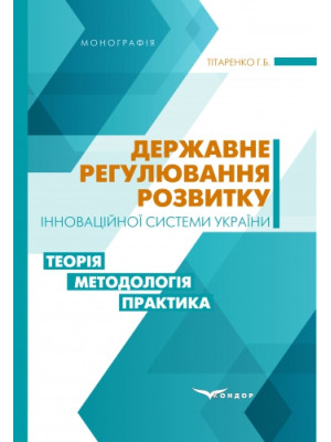Державне регулювання розвитку інноваційної системи України: теорія, методологія, практика: моногорафія