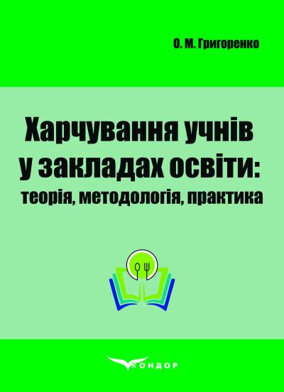 Харчування учнів у закладах освіти: теорія, методологія, практика: монографія / О.М.Григоренко