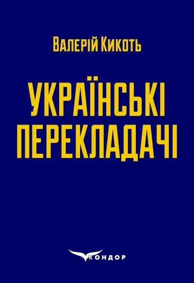 Українські перекладачі : матеріали до курсів «Художній переклад» та «Історія перекладу» / Кикоть В. М. 