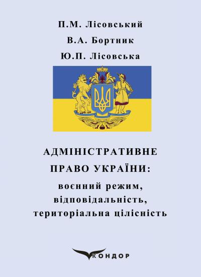 Адміністративне право України: воєнний режим, відповідальність, територіальна цілісність : навч. пос. / П.М. Лісовський, В.А. Бортник, Ю.П. Лісовська