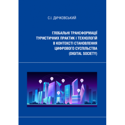 Глобальні трансформації туристичних практик і технологій в контексті становлення цифрового суспільства (digital society): монографія