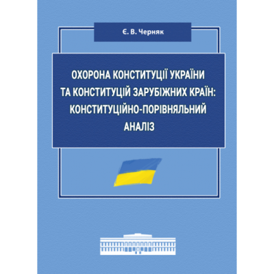 Охорона Конституції України та конституцій зарубіжних країн: конституційно-порівняльний аналіз: монографія