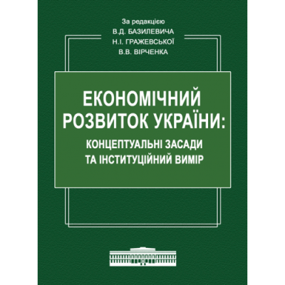 ЕКОНОМІЧНИЙ РОЗВИТОК УКРАЇНИ: КОНЦЕПТУАЛЬНІ ЗАСАДИ ТА ІНСТИТУЦІЙНИЙ ВИМІР: Монографія