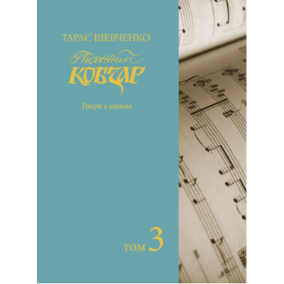 Пісенний «Кобзар». Хорова Шевченкіана. Зібрання хорових творів у семи томах: . Т. 3