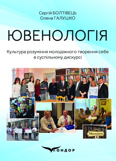 Ювенологія. Культура розуміння молодіжного творення себе в суспільному дискурсі : монографія. / Болтівець С., Галушко О.