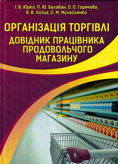 Організація торгівлі. Довідник працівника продовольчого магазину: навч. посіб. / [І. В. Юрко, П. Ю. Балабан, О. О. Горячова та ін.] за заг. ред. І. В. Юрка