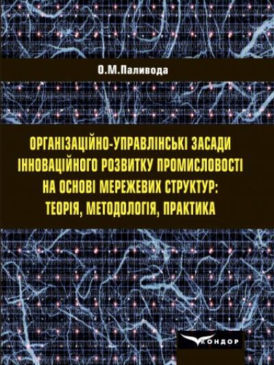 Організаційно-управлінські засади інноваційного розвитку промисловості на основі мережевих структур: теорія, методологія, практика : монографія.