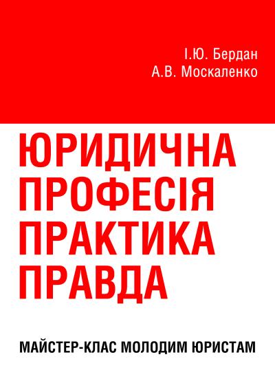 Юридична професія: практика, правда : майстер-клас молодим юристам. / Бердан І.Ю., Москаленко А.В.