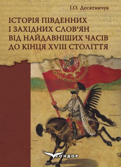 Історія південних і західних слов’ян від найдавніших часів до кінця ХVІІІ століття: Навчальний посібник. / Десятничук І.О.