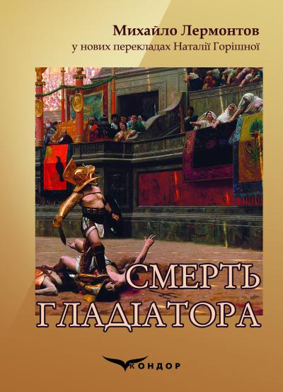Смерть гладіатора. Михайло Лермонтов у нових перекладах Наталії Горішної : збірка віршів / Пер. з рос. Н. В. Горішної