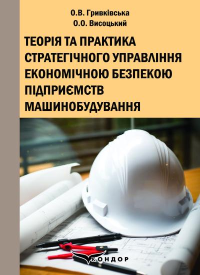 Теорія та практика стратегічного управління економічною безпекою підприємств машинобудування: Монографія / О.В. Гривківська, О.О. Висоцький