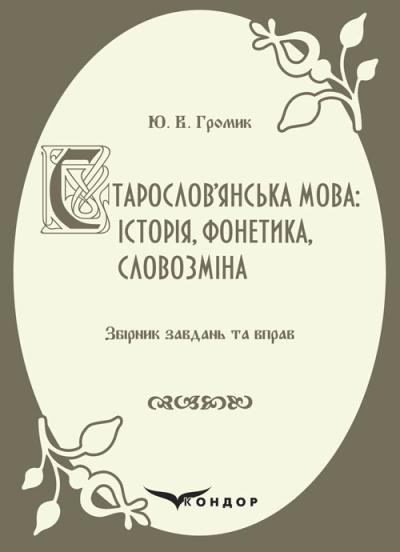 Старослов’янська мова: історія, фонетика, словозміна : збірник завдань та вправ: навчальний посібник. Громик Ю. В.