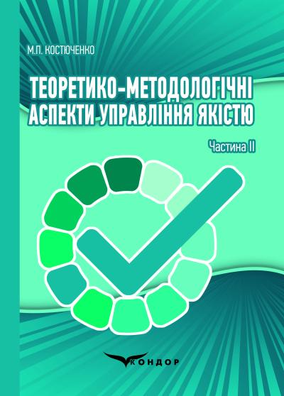 Теоретико-методологічні аспекти управління якістю: навчальний посібник для студентів технічних спеціальностей: У 2-х частинах. Частина II. Видання друге, зі змінами та доповненнями 	Костюченко М.П. 