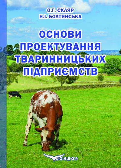 Основи проектування тваринницьких підприємств : підручник для здобувачів ступеня вищої освіти закладів вищої освіти /О.Г. Скляр, Н.І. Болтянська