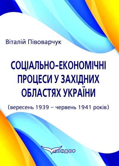 Соціально-економічні процеси у західних областях України (вересень 1939 – червень 1941 років) : монографія. Півоварчук В.