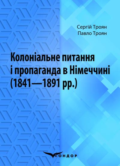 Колоніальне питання і пропаганда в Німеччині (1841–1891 рр.): Монографія / Троян С.С., Троян П.С. 