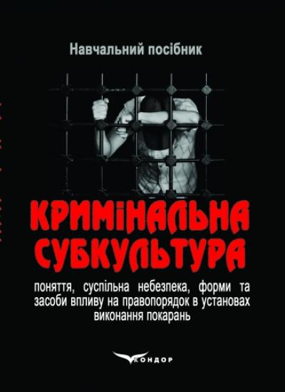 Кримінальна субкультура: поняття, суспільна небезпека, форми та засоби впливу на правопорядок установах виконання покарань: навчальний посібник