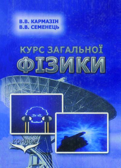 Курс загальної фізики. Навчальний посібник для вищих навчальних закладів. / КармазінВ.В., Семенець