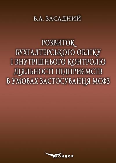 Розвиток бухгалтерського обліку і внутрішнього контролю діяльності підприємств в умовах застосування МСФЗ: [монографія] / Б.А.Засадний
