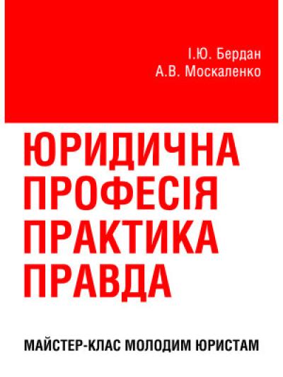 Юридична професія: практика, правда : майстер-клас молодим юристам. Бердан І.Ю., Москаленко А.В.